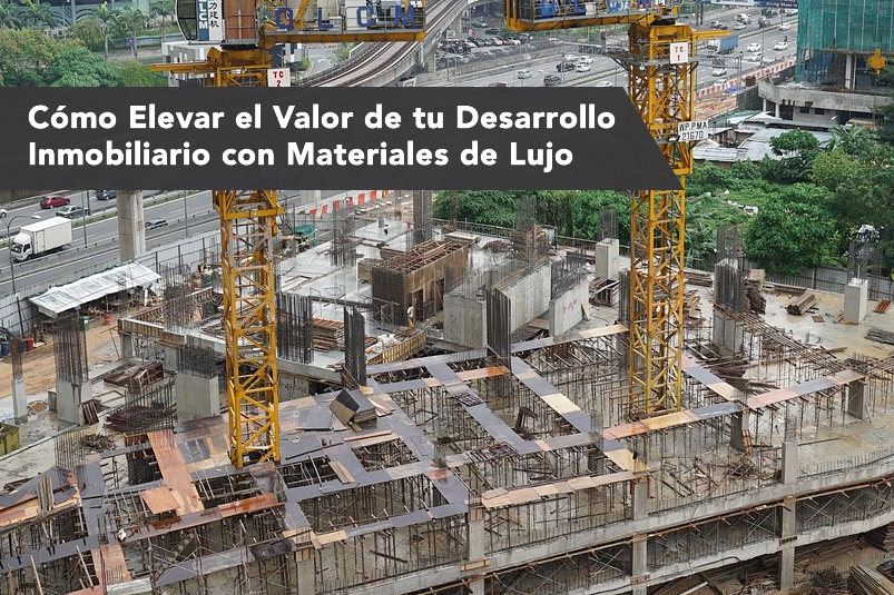 Cómo Elevar el Valor de tu Desarrollo Inmobiliario con Materiales de Lujo
